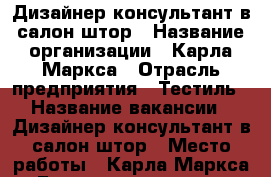 Дизайнер-консультант в салон штор › Название организации ­ Карла Маркса › Отрасль предприятия ­ Тестиль › Название вакансии ­ Дизайнер-консультант в салон штор › Место работы ­ Карла Маркса - Башкортостан респ. Работа » Вакансии   . Башкортостан респ.